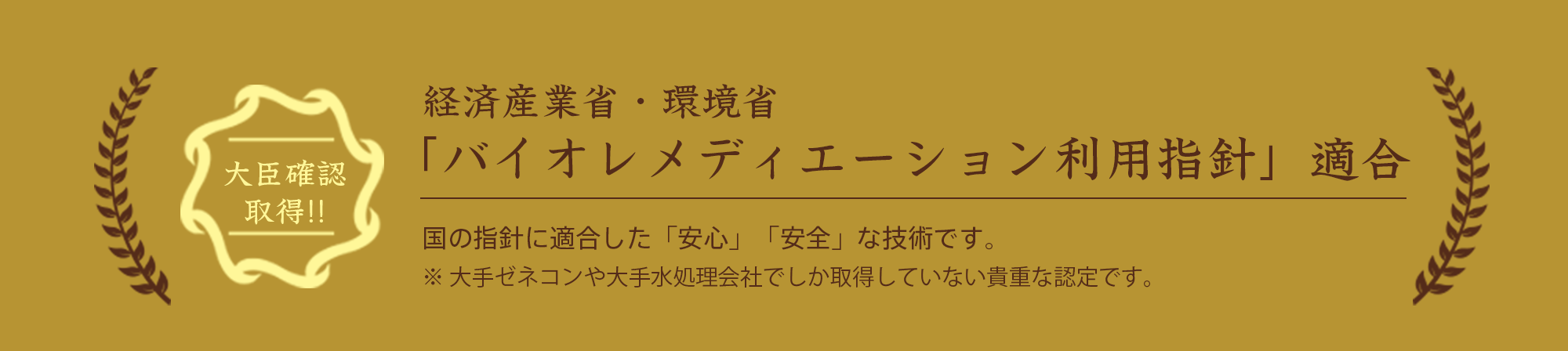 大臣確認取得!!　経済産業省・環境省ば「バイオレメディエーション利用指針」適合・国の指針に適合した「安心」「安全」な技術です。*大手ゼネコンや大手水処理会社でしか取得していない貴重な認定です。