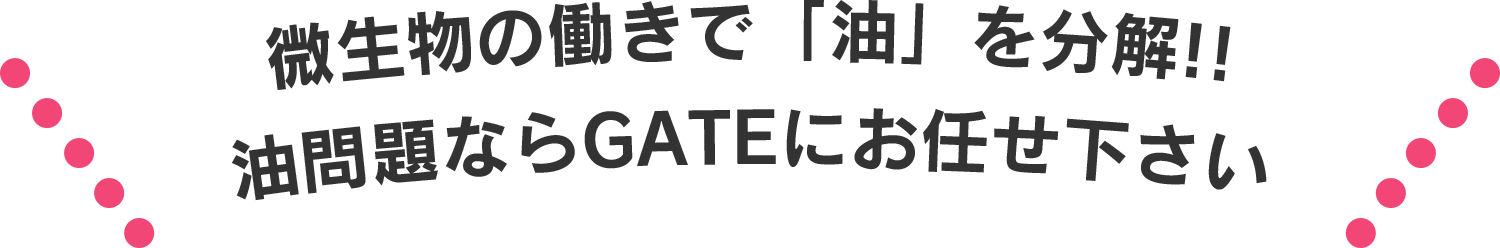 微生物の働きで「油」を分解!!油問題ならGATEにお任せください